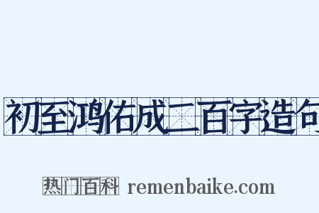 初至鸿佑成二百字造句是什么意思的图片